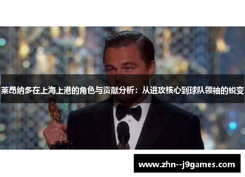 莱昂纳多在上海上港的角色与贡献分析：从进攻核心到球队领袖的蜕变