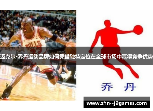 迈克尔·乔丹运动品牌如何凭借独特定位在全球市场中赢得竞争优势