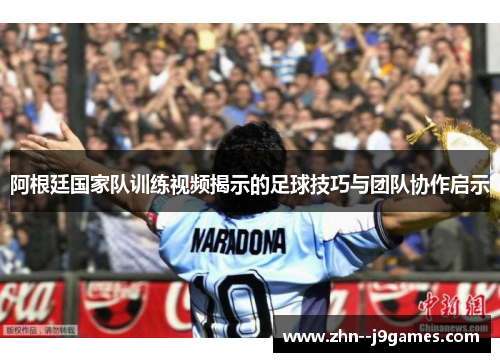 阿根廷国家队训练视频揭示的足球技巧与团队协作启示