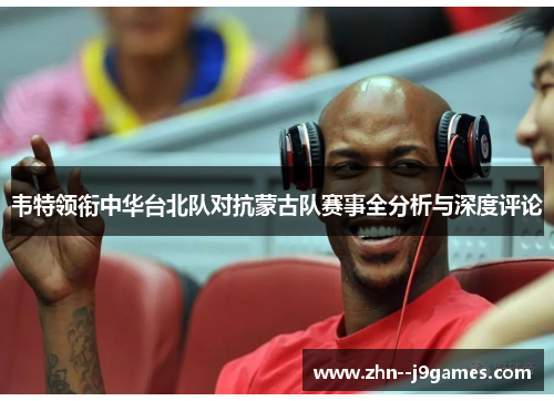 韦特领衔中华台北队对抗蒙古队赛事全分析与深度评论 韦特领衔中华台北队对抗蒙古队赛事全分析与深度评论
