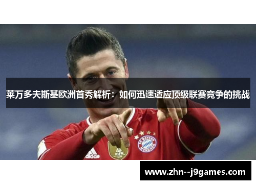 莱万多夫斯基欧洲首秀解析：如何迅速适应顶级联赛竞争的挑战