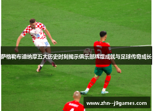 萨格勒布迪纳摩五大历史时刻揭示俱乐部辉煌成就与足球传奇成长 萨格勒布迪纳摩五大历史时刻揭示俱乐部辉煌成就与足球传奇成长