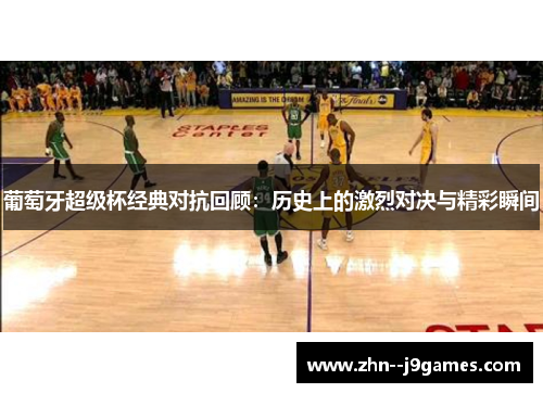 葡萄牙超级杯经典对抗回顾：历史上的激烈对决与精彩瞬间