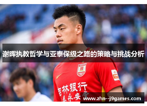 谢晖执教哲学与亚泰保级之路的策略与挑战分析