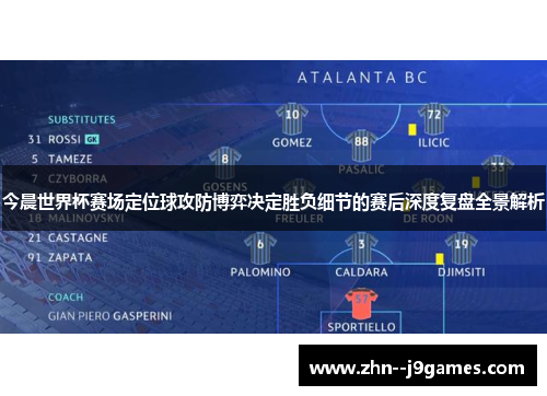 今晨世界杯赛场定位球攻防博弈决定胜负细节的赛后深度复盘全景解析 今晨世界杯赛场定位球攻防博弈决定胜负细节的赛后深度复盘全景解析