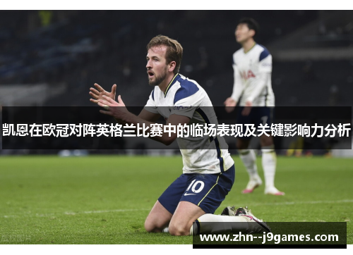 凯恩在欧冠对阵英格兰比赛中的临场表现及关键影响力分析