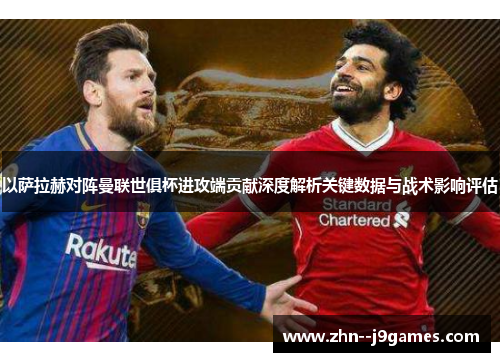 以萨拉赫对阵曼联世俱杯进攻端贡献深度解析关键数据与战术影响评估