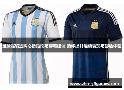 足球服装选购必备指南与穿着建议 助你提升运动表现与舒适体验