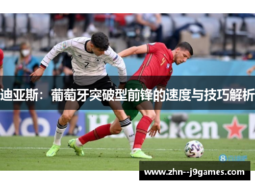 迪亚斯：葡萄牙突破型前锋的速度与技巧解析