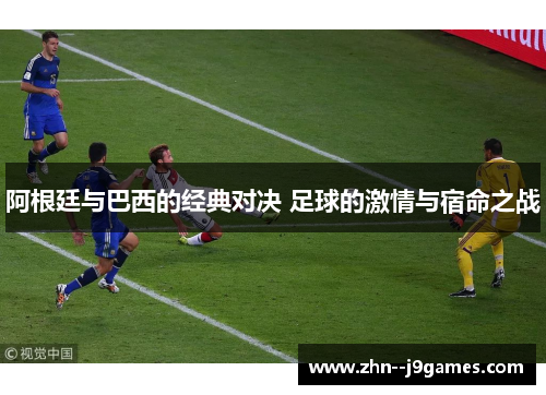 阿根廷与巴西的经典对决 足球的激情与宿命之战
