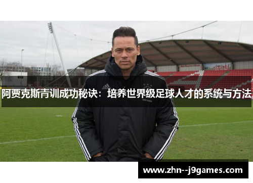 阿贾克斯青训成功秘诀：培养世界级足球人才的系统与方法