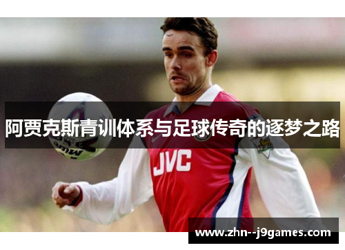 阿贾克斯青训体系与足球传奇的逐梦之路