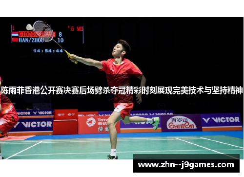 陈雨菲香港公开赛决赛后场劈杀夺冠精彩时刻展现完美技术与坚持精神