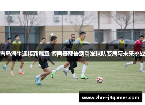 青岛海牛迎接新篇章 博阿基耶告别引发球队变局与未来挑战