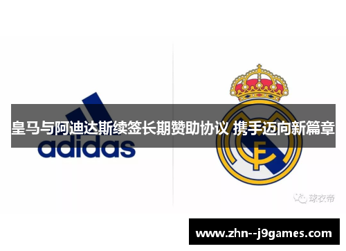 皇马与阿迪达斯续签长期赞助协议 携手迈向新篇章 皇马与阿迪达斯续签长期赞助协议 携手迈向新篇章