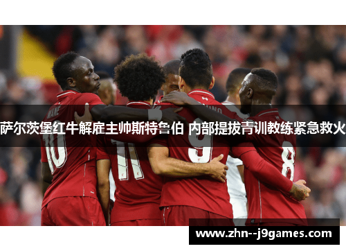 萨尔茨堡红牛解雇主帅斯特鲁伯 内部提拔青训教练紧急救火