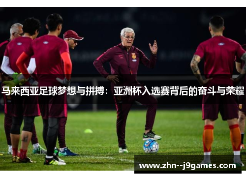 马来西亚足球梦想与拼搏：亚洲杯入选赛背后的奋斗与荣耀