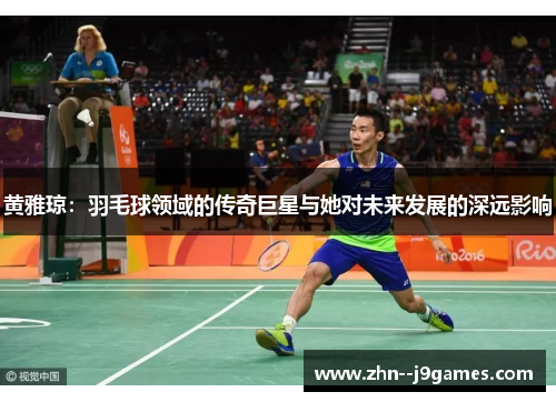黄雅琼：羽毛球领域的传奇巨星与她对未来发展的深远影响
