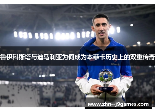 鲁伊科斯塔与迪马利亚为何成为本菲卡历史上的双重传奇