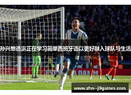 孙兴慜透露正在学习简单西班牙语以更好融入球队与生活