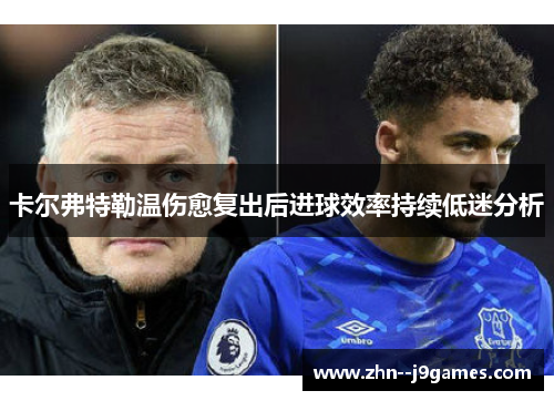 卡尔弗特勒温伤愈复出后进球效率持续低迷分析 卡尔弗特勒温伤愈复出后进球效率持续低迷分析