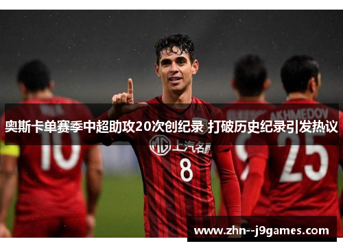 奥斯卡单赛季中超助攻20次创纪录 打破历史纪录引发热议 奥斯卡单赛季中超助攻20次创纪录 打破历史纪录引发热议