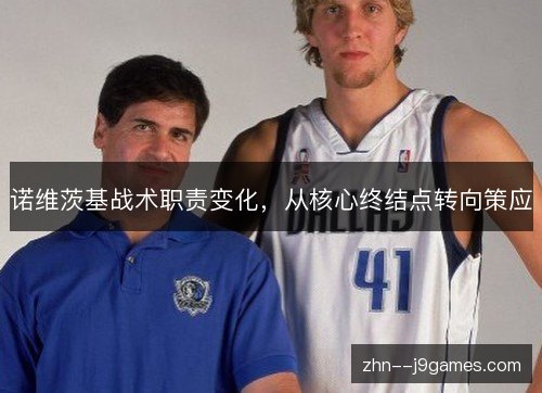 诺维茨基战术职责变化，从核心终结点转向策应