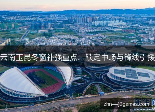 云南玉昆冬窗补强重点，锁定中场与锋线引援