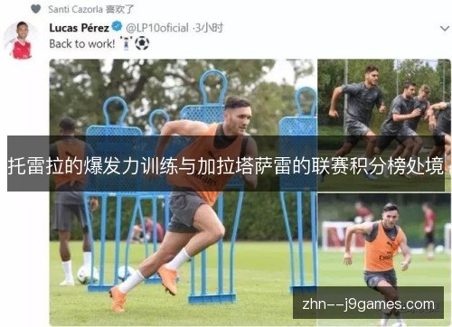托雷拉的爆发力训练与加拉塔萨雷的联赛积分榜处境
